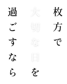 枚方で 大切な日を 過ごすなら