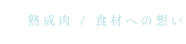 熟成肉 / 食材への想い